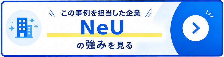 この事例を担当した企業「NeU」の強みを見る